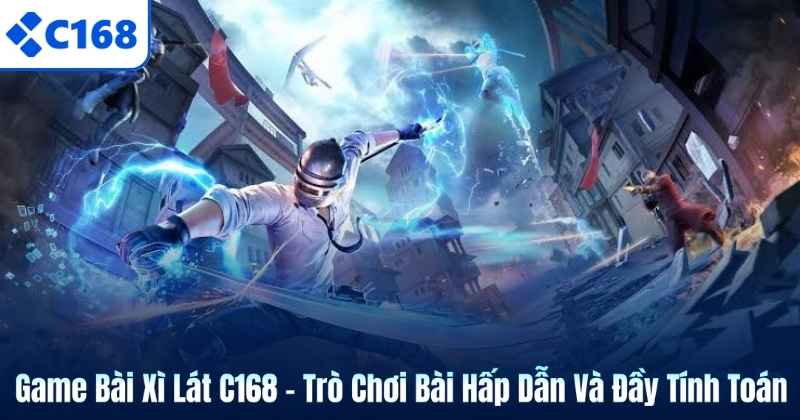 Game Bài Xì Lát C168 – Trò Chơi Bài Hấp Dẫn Và Đầy Tính Toán