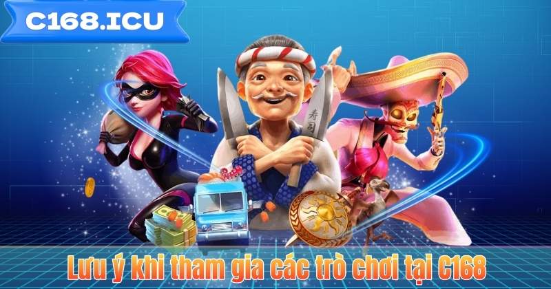 Lưu ý khi tham gia các trò chơi tại C168
