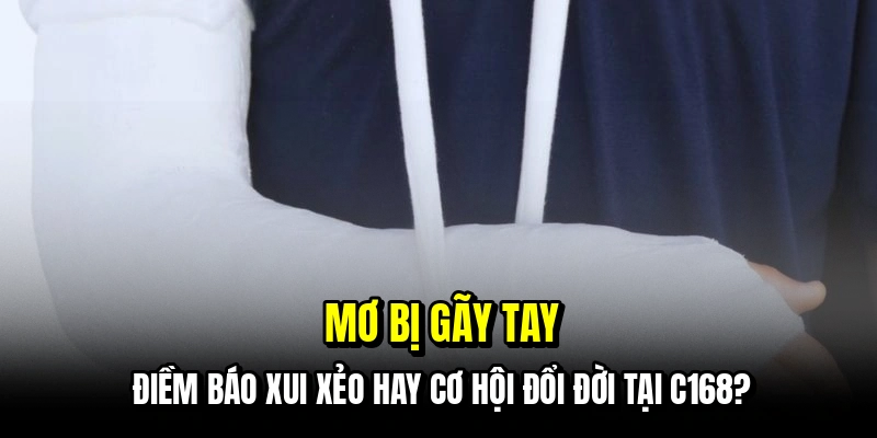 Mơ bị gãy tay - Điềm báo xui xẻo hay cơ hội đổi đời tại C168?